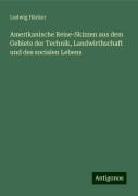 Amerikanische Reise-Skizzen aus dem Gebiete der Technik, Landwirthschaft und des socialen Lebens - Ludwig Häcker