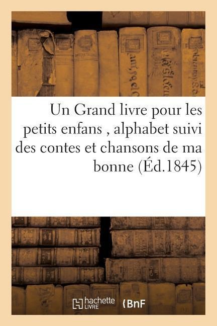 Un Grand Livre Pour Les Petits Enfans, Alphabet Suivi Des Contes Et Chansons de Ma Bonne,: de Fables, Avec Illustrations Dans Le Texte, Et de Gravures - Sans Auteur