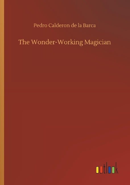 The Wonder-Working Magician - Pedro Calderon De La Barca