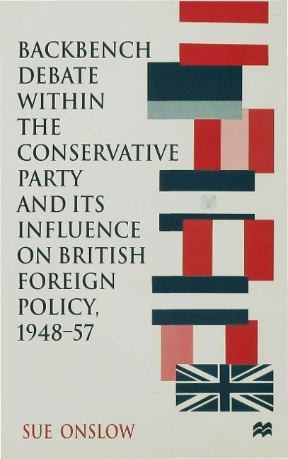 Backbench Debate Within the Conservative Party and Its Influence on British Foreign Policy, 1948-57 - S. Onslow