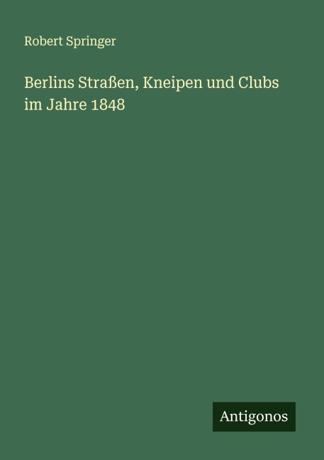 Berlins Straßen, Kneipen und Clubs im Jahre 1848 - Robert Springer