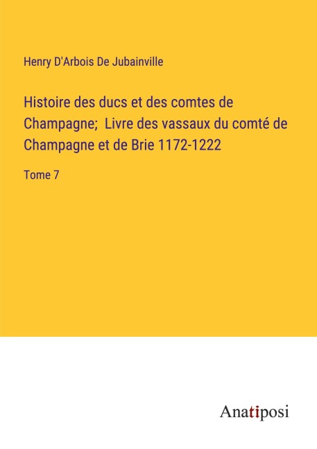 Histoire des ducs et des comtes de Champagne; Livre des vassaux du comté de Champagne et de Brie 1172-1222 - Henry D'Arbois de Jubainville