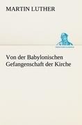 Von der Babylonischen Gefangenschaft der Kirche - Martin Luther