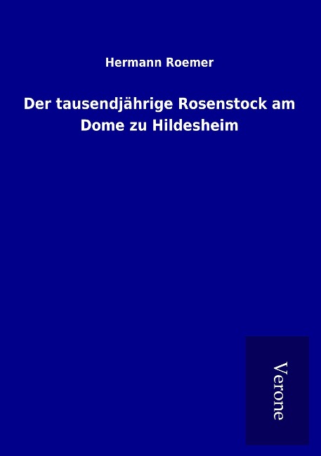 Der tausendjährige Rosenstock am Dome zu Hildesheim - Hermann Roemer