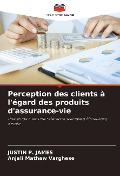 Cover-Bild zum Titel 'Perception des clients à l'égard des produits d'assurance-vie' von 'Justin P. James, Anjali Mathew Varghese'