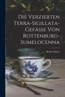 Die Verzierten Terra-Sigillata-Gefässe Von Rottenburg-Sumelocenna - Robert Knorr