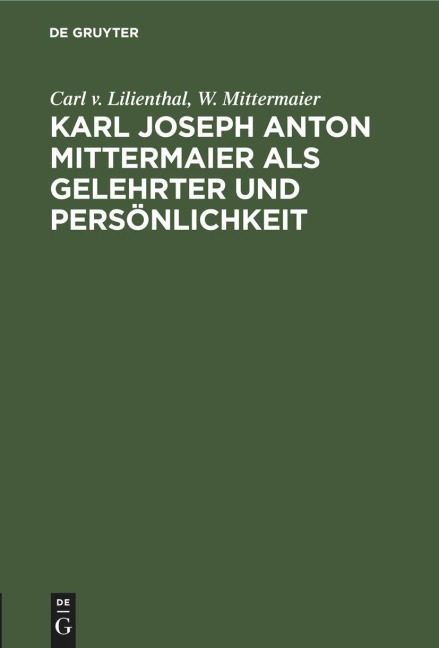 Karl Joseph Anton Mittermaier als Gelehrter und Persönlichkeit - W. Mittermaier, Carl v. Lilienthal