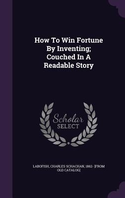 How To Win Fortune By Inventing; Couched In A Readable Story - 