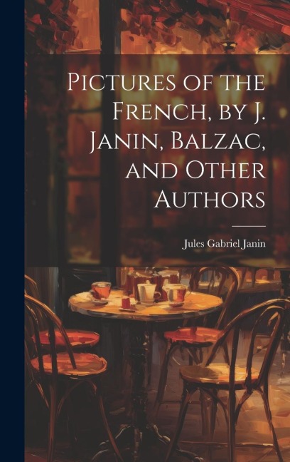 Pictures of the French, by J. Janin, Balzac, and Other Authors - Jules Gabriel Janin