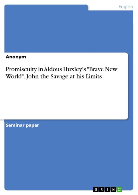 Promiscuity in Aldous Huxley's "Brave New World". John the Savage at his Limits - Anonymous