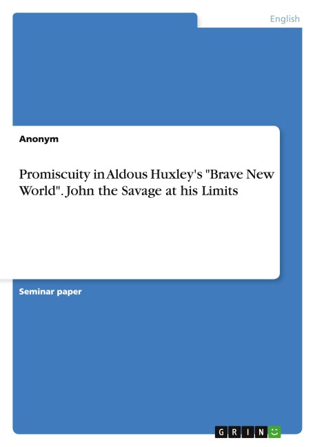 Promiscuity in Aldous Huxley's "Brave New World". John the Savage at his Limits - Anonymous