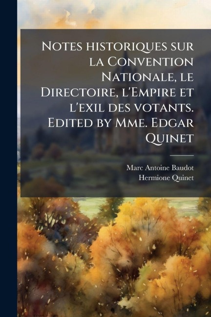 Notes historiques sur la Convention Nationale, le Directoire, l'Empire et l'exil des votants. Edited by Mme. Edgar Quinet - Marc Antoine Baudot, Hermione Quinet