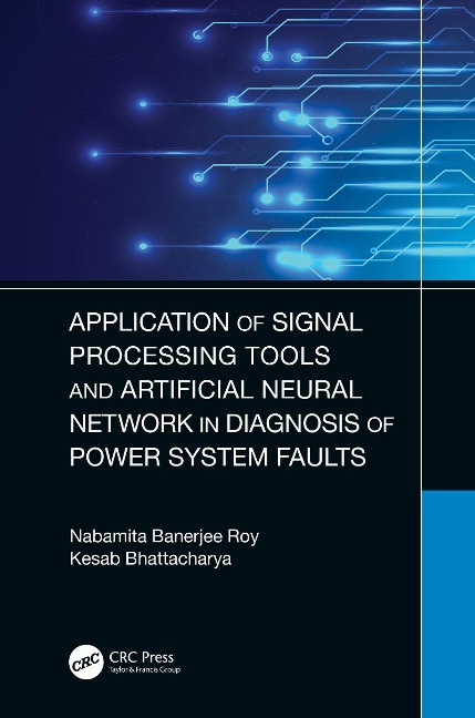 Application of Signal Processing Tools and Artificial Neural Network in Diagnosis of Power System Faults - Nabamita Banerjee Roy, Kesab Bhattacharya