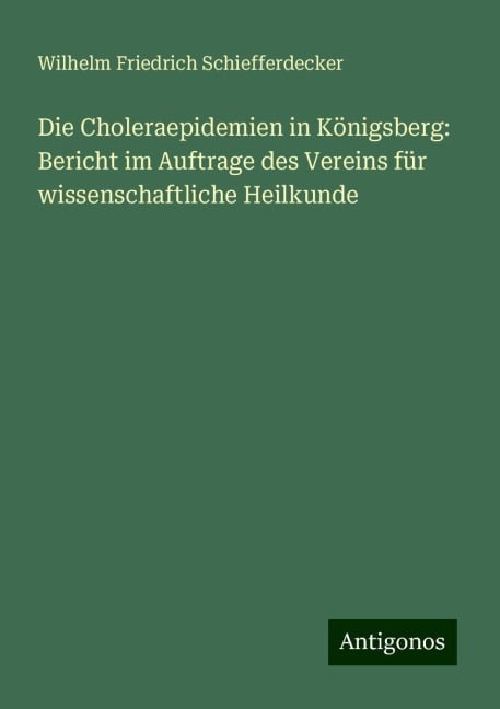 Die Choleraepidemien in Königsberg: Bericht im Auftrage des Vereins für wissenschaftliche Heilkunde - Wilhelm Friedrich Schiefferdecker