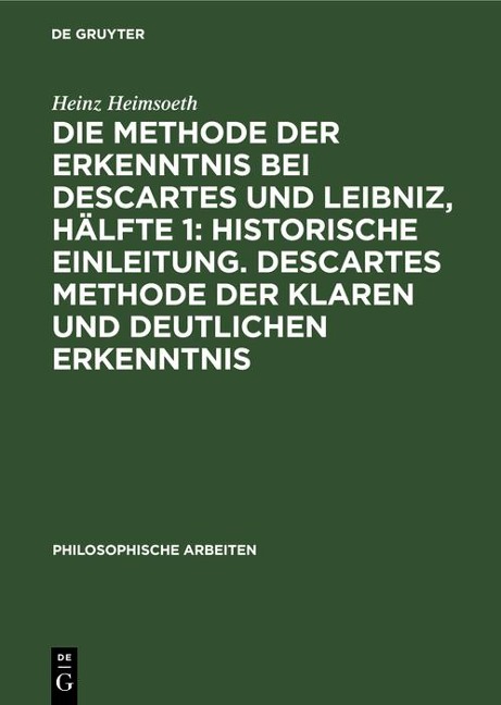 Die Methode der Erkenntnis bei Descartes und Leibniz, Hälfte 1: Historische Einleitung. Descartes Methode der klaren und deutlichen Erkenntnis - Heinz Heimsoeth