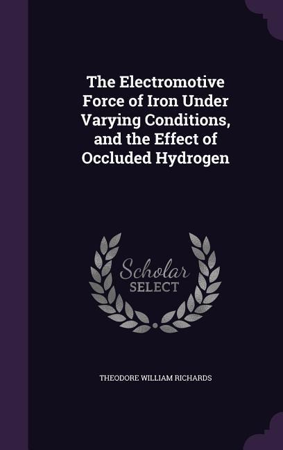 The Electromotive Force of Iron Under Varying Conditions, and the Effect of Occluded Hydrogen - Theodore William Richards