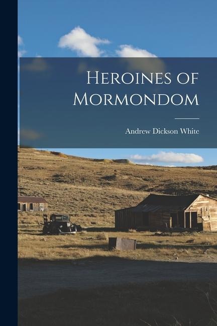 Heroines of Mormondom - Andrew Dickson White