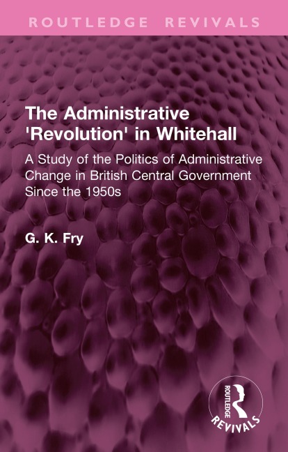 The Administrative 'Revolution' in Whitehall - G. K. Fry