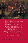 Battles for Spotsylvania Court House and the Road to Yellow Tavern, May 7-12, 1864 - Gordon C Rhea