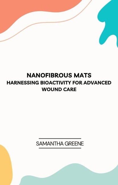 Nanofibrous Mats: Harnessing Bioactivity for Advanced Wound Care - Samantha Greene