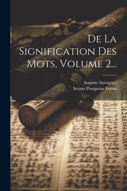 De La Signification Des Mots, Volume 2... - Sextus Pompeius Festus, Auguste Savagner