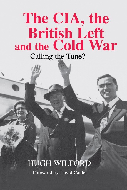 The CIA, the British Left and the Cold War - Hugh Wilford