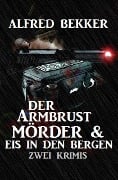 Der Armbrustmörder & Eis in den Bergen: Zwei Krimis - Alfred Bekker
