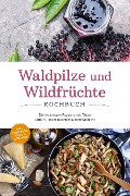 Waldpilze und Wildfrüchte Kochbuch: Die leckersten Rezepte mit Pilzen und Früchten aus heimischen Wäldern - inkl. Fingerfood, Soßen & Getränken - Maria Zurbrügge
