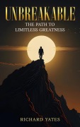 Cover-Bild zum Titel 'Unbreakable The Path to Limitless Greatness' von 'Richard Yates'