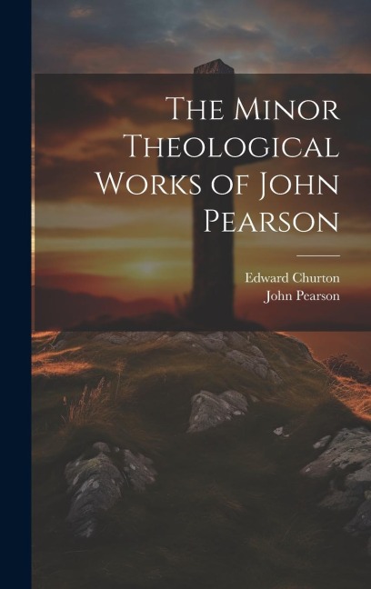 The Minor Theological Works of John Pearson - Edward Churton, John Pearson