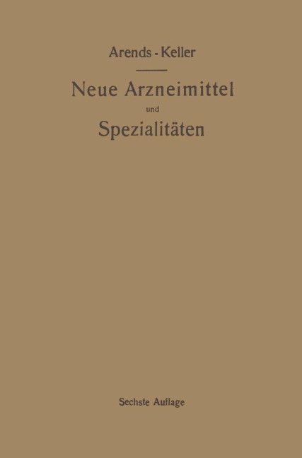 Neue Arzneimittel und Pharmazeutische Spezialitäten, einschließlich der neuen Drogen, Organ- und Serumpräparate, mit zahlreichen Vorschriften zu Ersatzmitteln und einer Erklärung der gebräuchlichsten medizinischen Kunstausdrücke - Oskar Keller, Georg Arends