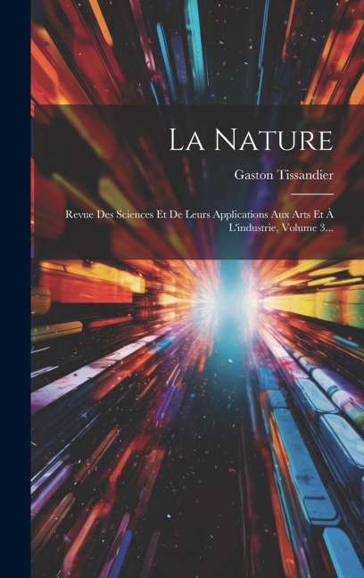 La Nature: Revue Des Sciences Et De Leurs Applications Aux Arts Et À L'industrie, Volume 3... - Gaston Tissandier