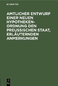 Cover-Bild zum Titel 'Amtlicher Entwurf einer neuen Hypotheken-Ordnung den Preußischen Staat, erläuternden Anmerkungen' von ''