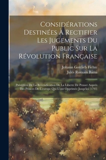 Considérations Destinées À Rectifier Les Jugements Du Public Sur La Révolution Française: Précédées De La Revendication De La Liberte De Penser Auprés - Johann Gottlieb Fichte, Jules Romain Barni