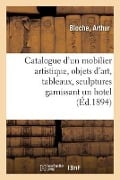 Catalogue d'Un Mobilier Artistique Ancien Et de Style, Objets d'Art, Tableaux, Sculptures - Arthur Bloche