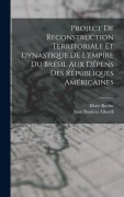 Cover-Bild zum Titel 'Project De Reconstruction Territoriale Et Dynastique De L'empire Du Brésil Aux Dépens Des Républiques Américaines' von 'Juan Bautista Alberdi, Elisée Reclus'