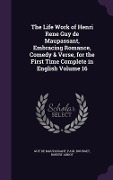 The Life Work of Henri Rene Guy de Maupassant, Embracing Romance, Comedy & Verse, for the First Time Complete in English Volume 16 - Guy de Maupassant, Paul Bourget, Robert Arnot
