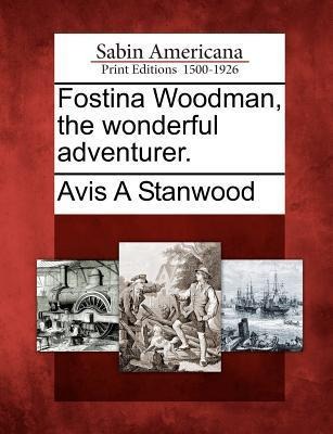Fostina Woodman, the Wonderful Adventurer. - Avis A. Stanwood