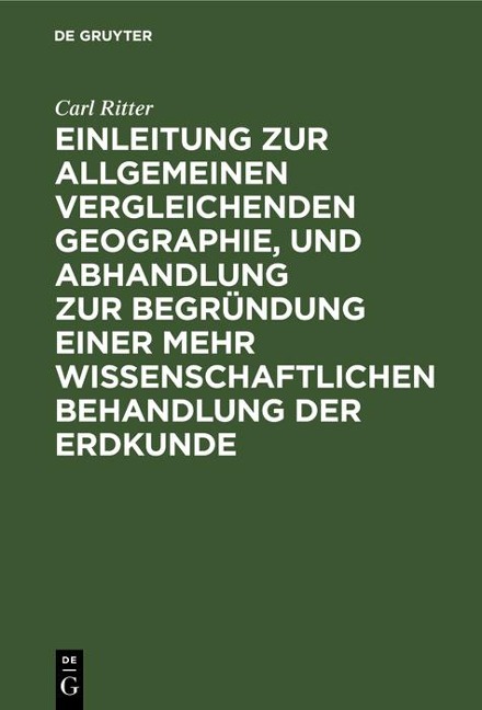 Einleitung zur allgemeinen vergleichenden Geographie, und Abhandlung zur Begründung einer mehr wissenschaftlichen Behandlung der Erdkunde - Carl Ritter