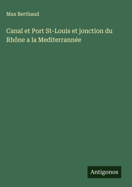 Canal et Port St-Louis et jonction du Rhône a la Mediterrannée - Max Berthaud