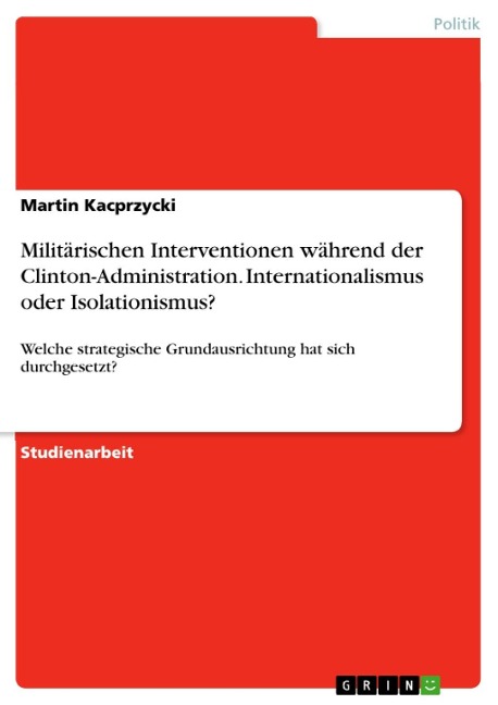 Hat sich bei militärischen Interventionen während der Clinton-Administration die strategische Grundausrichtung des Internationalismus oder die strategische Grundausrichtung des Isolationismus durchgesetzt? - Martin Kacprzycki