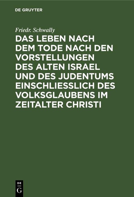 Das Leben nach dem Tode nach den Vorstellungen des alten Israel und des Judentums einschließlich des Volksglaubens im Zeitalter Christi - Friedr. Schwally