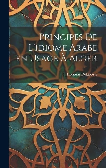 Principes de L'idiome Arabe en Usage à Alger - J. Honorat Delaporte