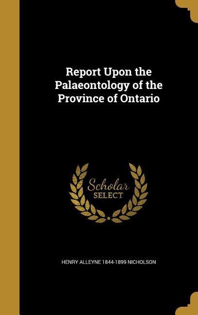 Report Upon the Palaeontology of the Province of Ontario - Henry Alleyne Nicholson