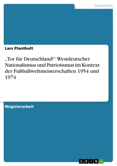 "Tor für Deutschland!" Westdeutscher Nationalismus und Patriotismus im Kontext der Fußballweltmeisterschaften 1954 und 1974 - Lars Plantholt