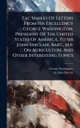 Cover-Bild zum Titel 'Fac Similes Of Letters From His Excellency George Washington, President Of The United States Of America, To Sir John Sinclair, Bart., M.p. On Agriculture And Other Interesting Topics' von 'George Washington'