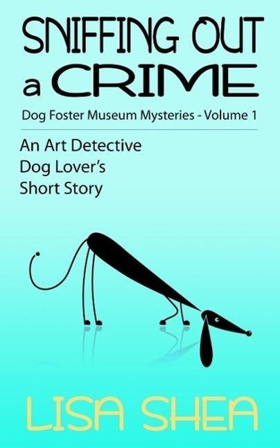 Sniffing Out a Crime - Dog Fosterer Museum Mysteries (An Art Detective Dog Lover's Short Story, #1) - Lisa Shea