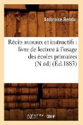 Récits Moraux Et Instructifs: Livre de Lecture À l'Usage Des Écoles Primaires (N Éd) (Éd.1883) - Ambroise Rendu