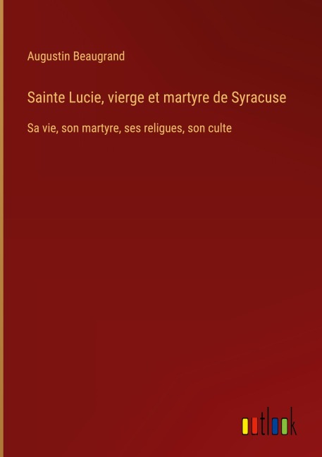 Sainte Lucie, vierge et martyre de Syracuse - Augustin Beaugrand