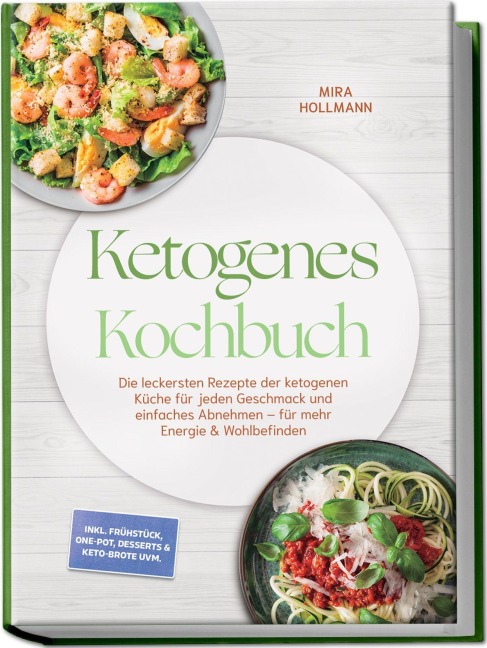 Ketogenes Kochbuch: Die leckersten Rezepte der ketogenen Küche für jeden Geschmack und einfaches Abnehmen - für mehr Energie & Wohlbefinden - inkl. Frühstück, One-Pot, Desserts & Keto-Brote uvm. - Mira Hollmann